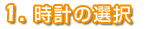 1.オリジナル時計の選択